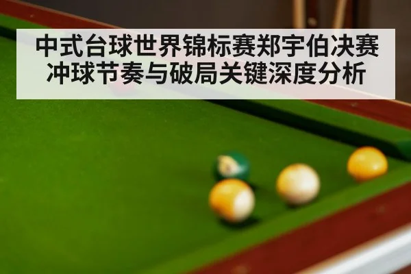 中式台球世界锦标赛郑宇伯决赛冲球节奏与破局关键深度分析