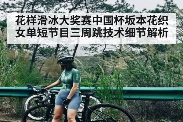 花样滑冰大奖赛中国杯坂本花织女单短节目三周跳技术细节解析