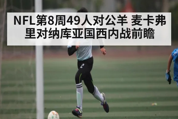 NFL第8周49人对公羊 麦卡弗里对纳库亚国西内战前瞻
