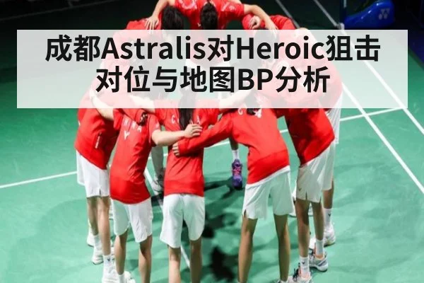 成都Astralis对Heroic狙击对位与地图BP分析